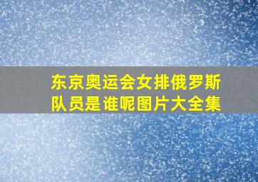 东京奥运会女排俄罗斯队员是谁呢图片大全集