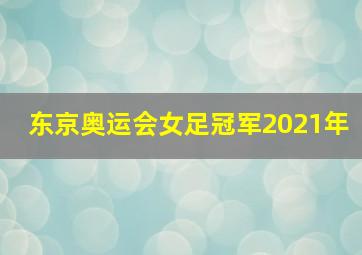 东京奥运会女足冠军2021年