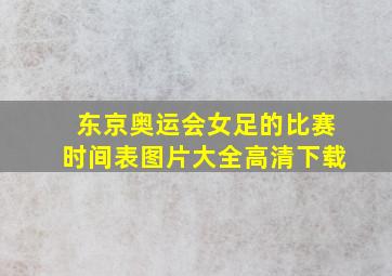 东京奥运会女足的比赛时间表图片大全高清下载