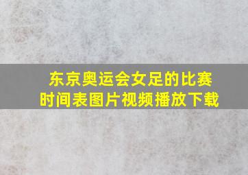 东京奥运会女足的比赛时间表图片视频播放下载