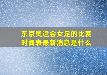 东京奥运会女足的比赛时间表最新消息是什么