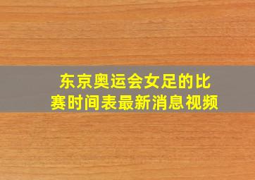 东京奥运会女足的比赛时间表最新消息视频