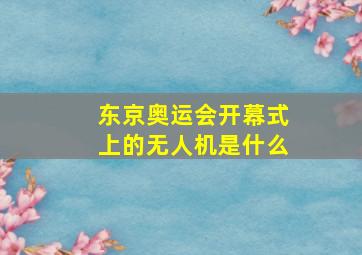 东京奥运会开幕式上的无人机是什么