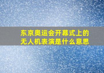 东京奥运会开幕式上的无人机表演是什么意思