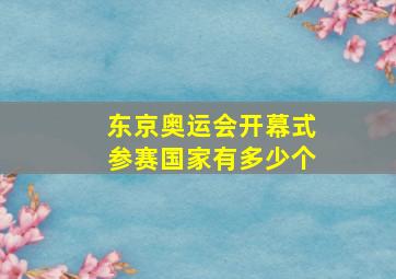 东京奥运会开幕式参赛国家有多少个