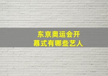 东京奥运会开幕式有哪些艺人