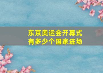 东京奥运会开幕式有多少个国家进场