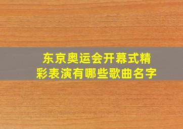 东京奥运会开幕式精彩表演有哪些歌曲名字