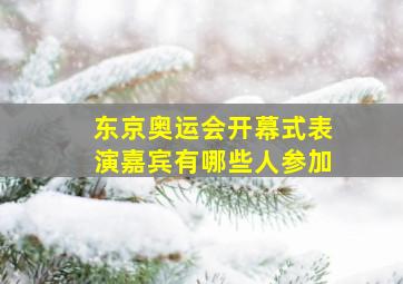 东京奥运会开幕式表演嘉宾有哪些人参加