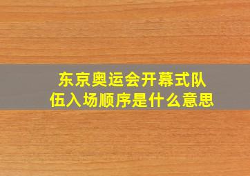 东京奥运会开幕式队伍入场顺序是什么意思