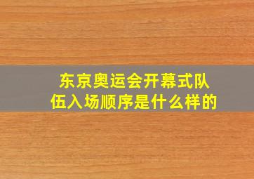 东京奥运会开幕式队伍入场顺序是什么样的