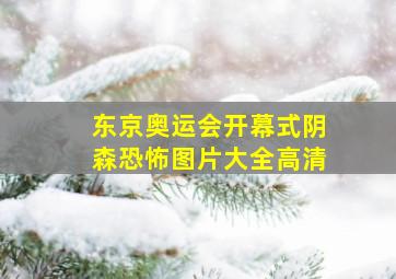 东京奥运会开幕式阴森恐怖图片大全高清