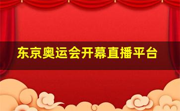 东京奥运会开幕直播平台