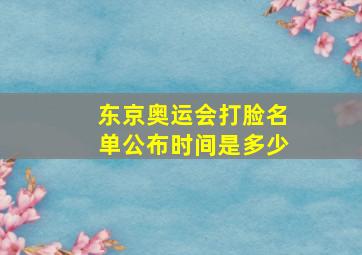 东京奥运会打脸名单公布时间是多少