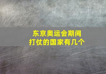 东京奥运会期间打仗的国家有几个