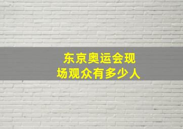 东京奥运会现场观众有多少人