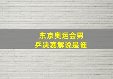 东京奥运会男乒决赛解说是谁