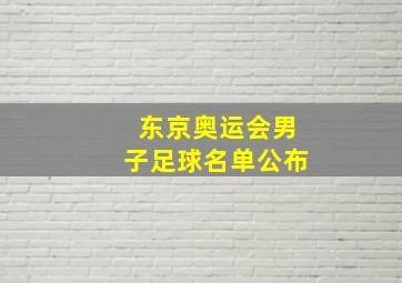 东京奥运会男子足球名单公布