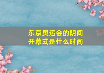 东京奥运会的阴间开幕式是什么时间