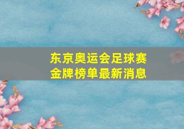 东京奥运会足球赛金牌榜单最新消息