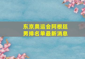 东京奥运会阿根廷男排名单最新消息