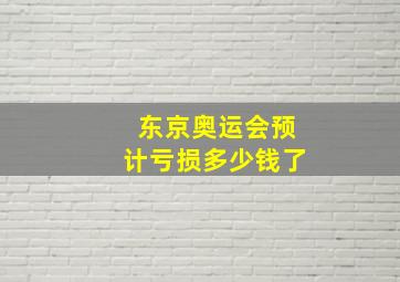 东京奥运会预计亏损多少钱了