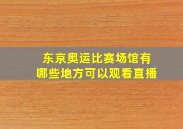 东京奥运比赛场馆有哪些地方可以观看直播