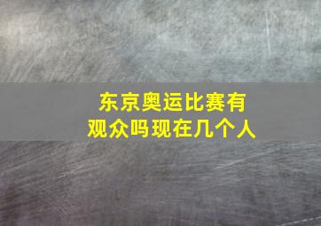 东京奥运比赛有观众吗现在几个人