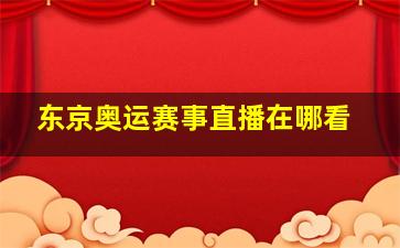 东京奥运赛事直播在哪看