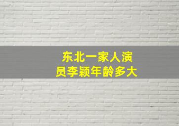 东北一家人演员李颖年龄多大