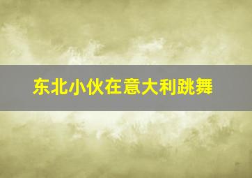 东北小伙在意大利跳舞