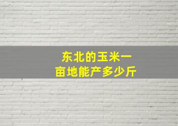 东北的玉米一亩地能产多少斤