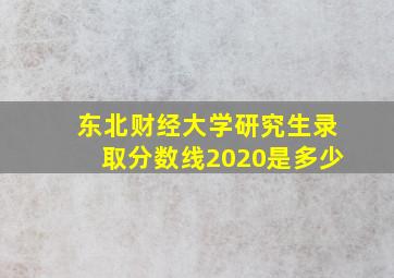 东北财经大学研究生录取分数线2020是多少