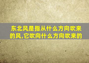 东北风是指从什么方向吹来的风,它吹向什么方向吹来的