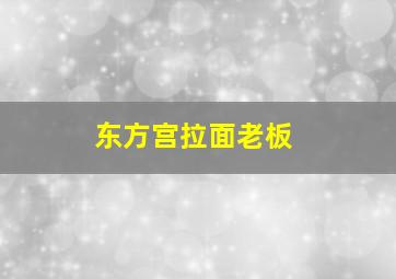 东方宫拉面老板