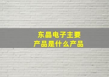 东晶电子主要产品是什么产品