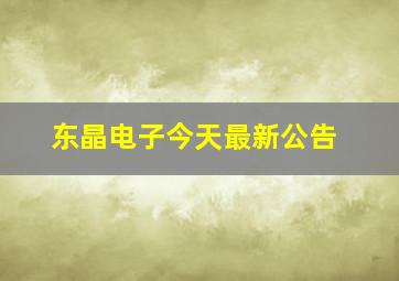 东晶电子今天最新公告