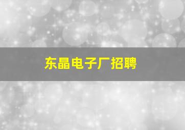 东晶电子厂招聘