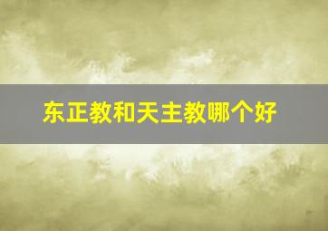 东正教和天主教哪个好