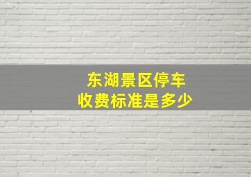 东湖景区停车收费标准是多少