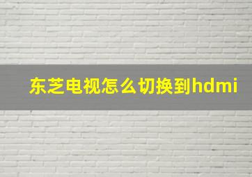 东芝电视怎么切换到hdmi