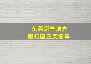 东莞哪些地方限行国三柴油车