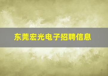 东莞宏光电子招聘信息