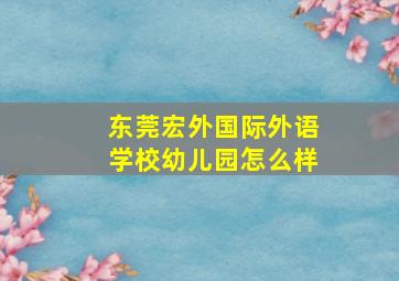 东莞宏外国际外语学校幼儿园怎么样