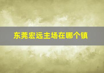 东莞宏远主场在哪个镇