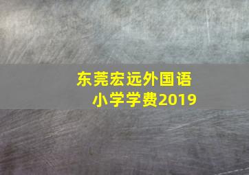 东莞宏远外国语小学学费2019