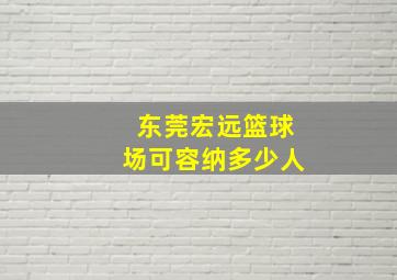 东莞宏远篮球场可容纳多少人