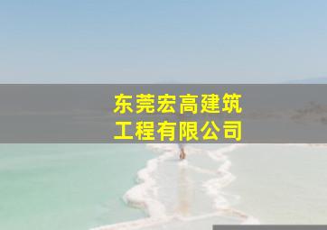 东莞宏高建筑工程有限公司