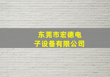 东莞市宏德电子设备有限公司