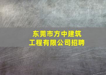 东莞市方中建筑工程有限公司招聘